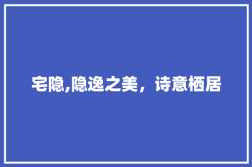 宅隐,隐逸之美，诗意栖居