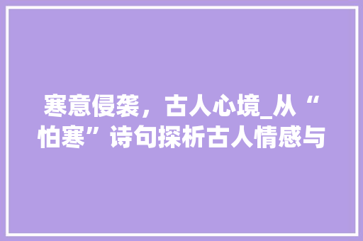 寒意侵袭，古人心境_从“怕寒”诗句探析古人情感与生活