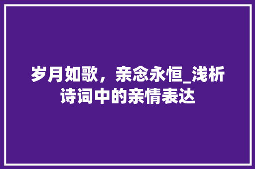 岁月如歌，亲念永恒_浅析诗词中的亲情表达