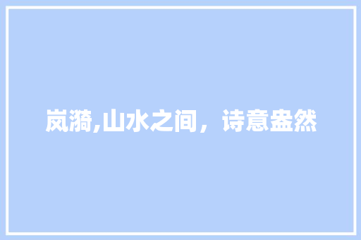 岚漪,山水之间，诗意盎然