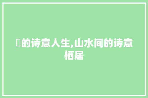 嵞的诗意人生,山水间的诗意栖居