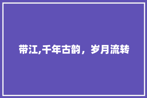 带江,千年古韵，岁月流转