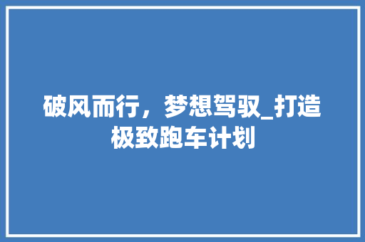 破风而行，梦想驾驭_打造极致跑车计划