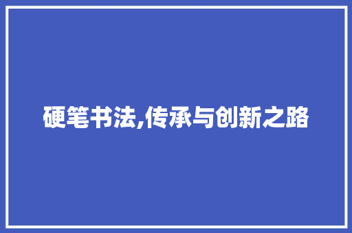 硬笔书法,传承与创新之路