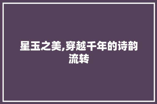 星玉之美,穿越千年的诗韵流转 古代典籍