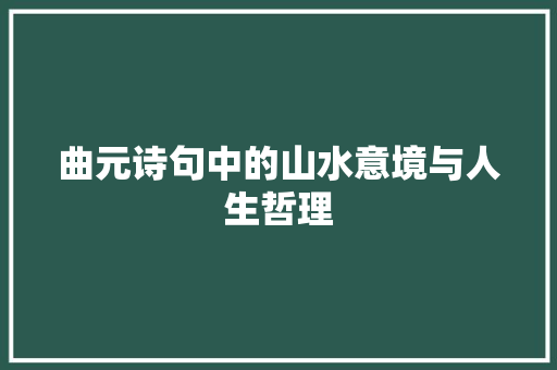 曲元诗句中的山水意境与人生哲理