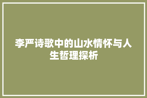 李严诗歌中的山水情怀与人生哲理探析 古代典籍