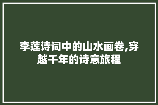李莲诗词中的山水画卷,穿越千年的诗意旅程