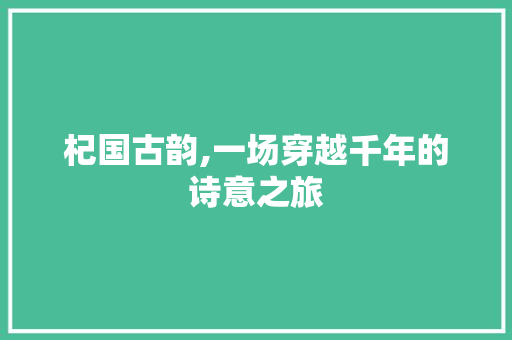 杞国古韵,一场穿越千年的诗意之旅