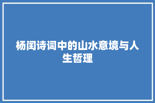 杨闰诗词中的山水意境与人生哲理