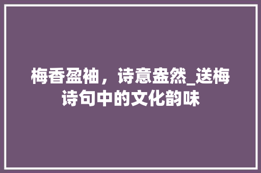 梅香盈袖，诗意盎然_送梅诗句中的文化韵味