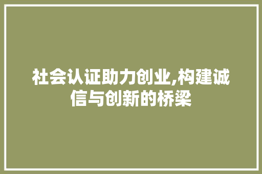 社会认证助力创业,构建诚信与创新的桥梁