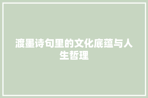 渡墨诗句里的文化底蕴与人生哲理