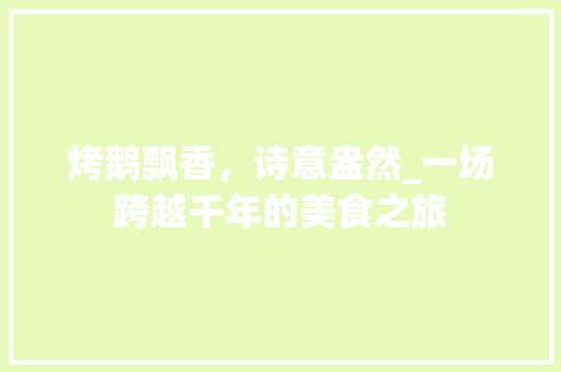 烤鹅飘香，诗意盎然_一场跨越千年的美食之旅 古代典籍