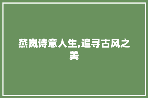 燕岚诗意人生,追寻古风之美