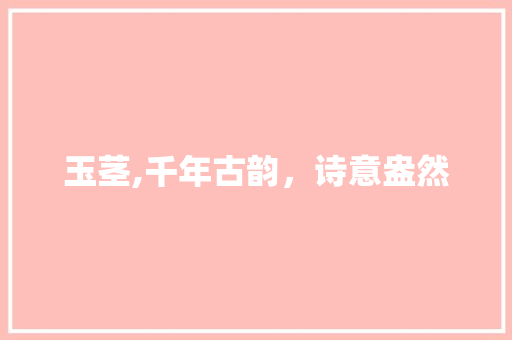 玉茎,千年古韵，诗意盎然