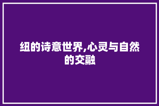 纽的诗意世界,心灵与自然的交融