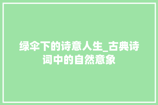 绿伞下的诗意人生_古典诗词中的自然意象