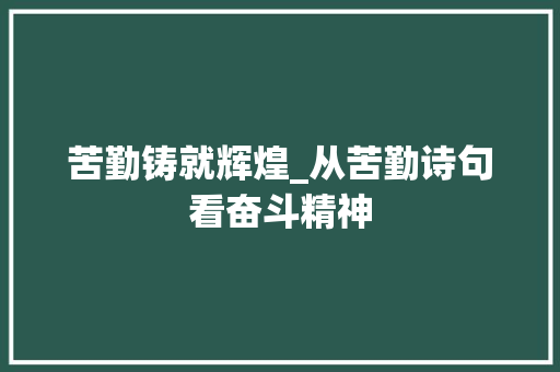 苦勤铸就辉煌_从苦勤诗句看奋斗精神