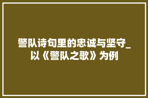 警队诗句里的忠诚与坚守_以《警队之歌》为例