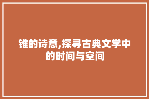 锥的诗意,探寻古典文学中的时间与空间