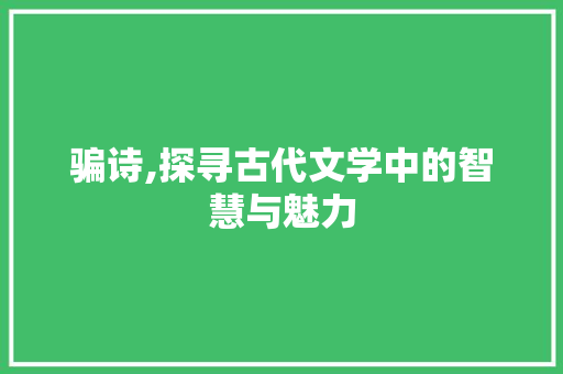 骗诗,探寻古代文学中的智慧与魅力