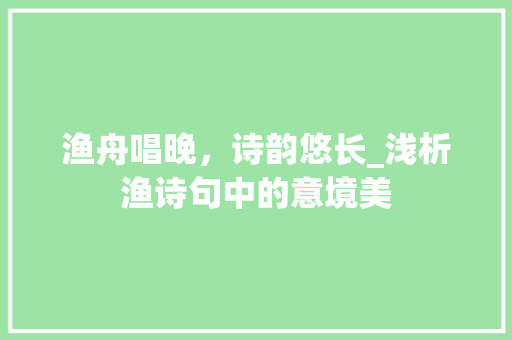 渔舟唱晚，诗韵悠长_浅析渔诗句中的意境美