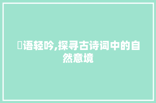 鹺语轻吟,探寻古诗词中的自然意境