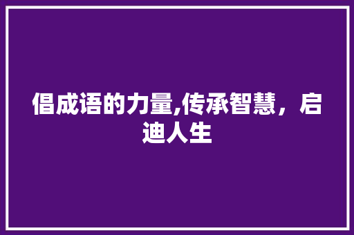 倡成语的力量,传承智慧，启迪人生
