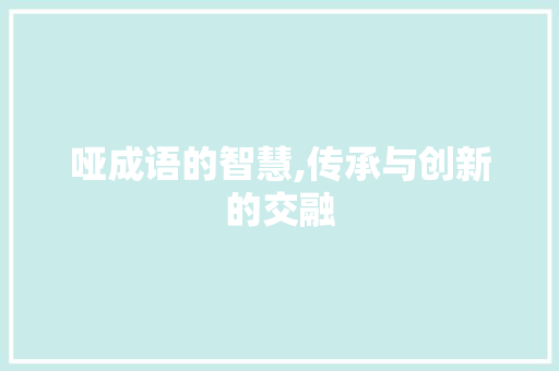 哑成语的智慧,传承与创新的交融 短语