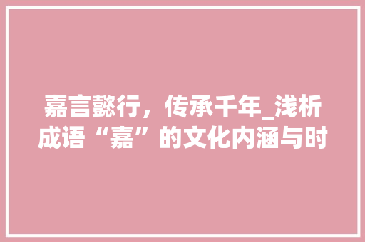嘉言懿行，传承千年_浅析成语“嘉”的文化内涵与时代价值