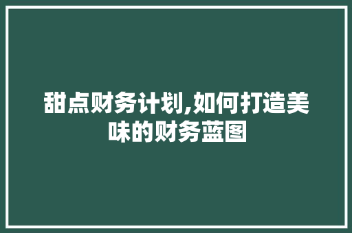 甜点财务计划,如何打造美味的财务蓝图