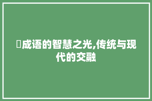 婤成语的智慧之光,传统与现代的交融