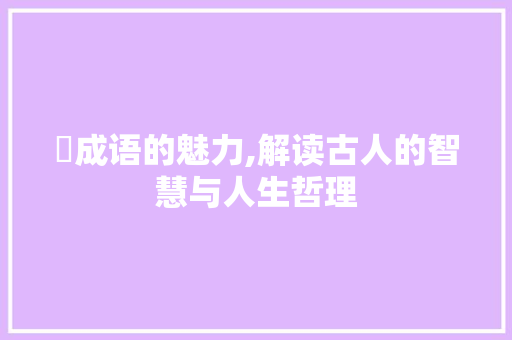 屃成语的魅力,解读古人的智慧与人生哲理