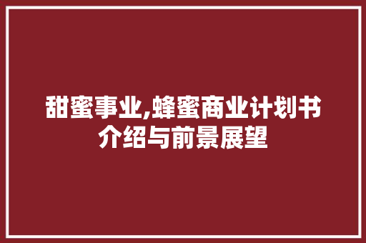 甜蜜事业,蜂蜜商业计划书介绍与前景展望