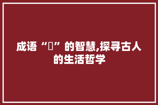 成语“擿”的智慧,探寻古人的生活哲学