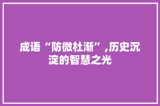 成语“防微杜渐”,历史沉淀的智慧之光