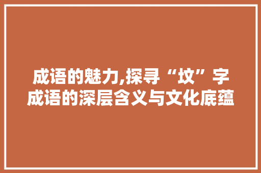 成语的魅力,探寻“坟”字成语的深层含义与文化底蕴