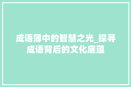 成语簿中的智慧之光_探寻成语背后的文化底蕴