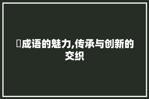 扗成语的魅力,传承与创新的交织