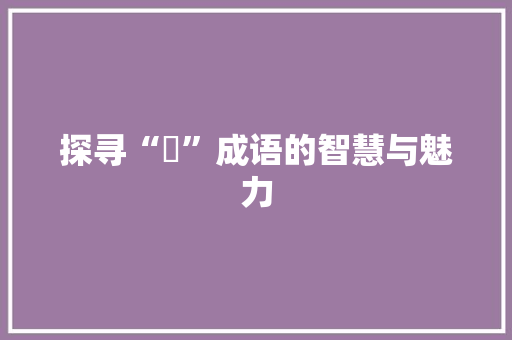 探寻“冿”成语的智慧与魅力
