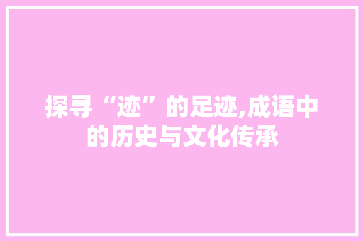 探寻“迹”的足迹,成语中的历史与文化传承