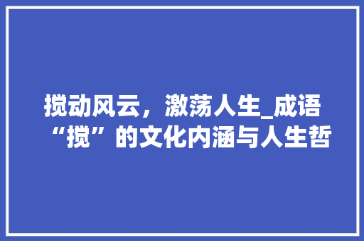 搅动风云，激荡人生_成语“搅”的文化内涵与人生哲理