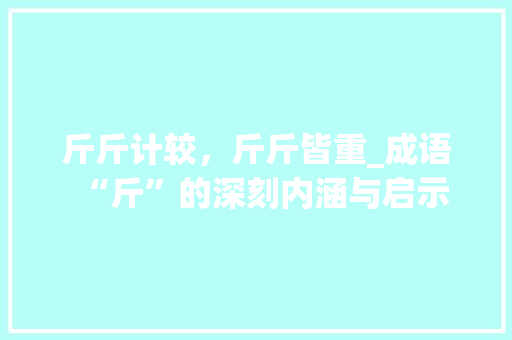 斤斤计较，斤斤皆重_成语“斤”的深刻内涵与启示