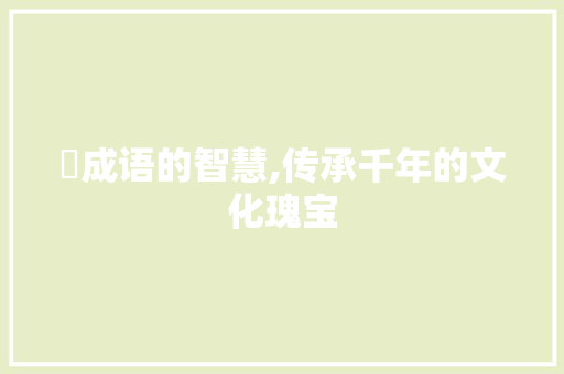 枊成语的智慧,传承千年的文化瑰宝 古代典籍