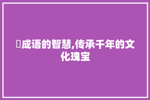 楀成语的智慧,传承千年的文化瑰宝