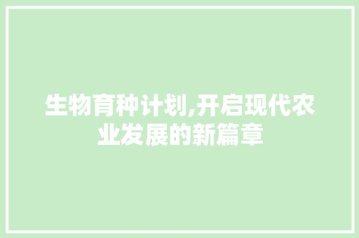生物育种计划,开启现代农业发展的新篇章