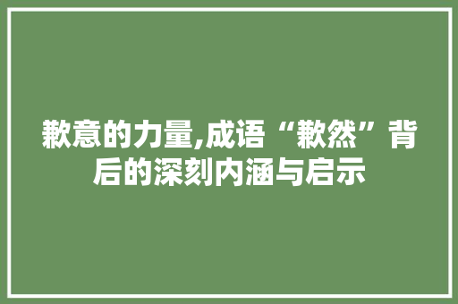 歉意的力量,成语“歉然”背后的深刻内涵与启示 诗词佳句