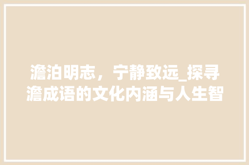 澹泊明志，宁静致远_探寻澹成语的文化内涵与人生智慧 英语单词