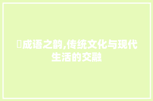 熎成语之韵,传统文化与现代生活的交融